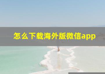 怎么下载海外版微信app