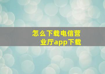 怎么下载电信营业厅app下载