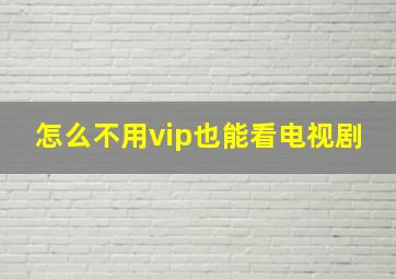 怎么不用vip也能看电视剧