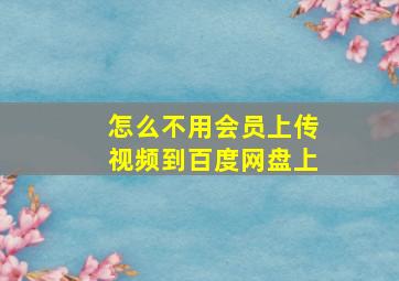 怎么不用会员上传视频到百度网盘上