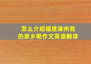 怎么介绍福建漳州我的家乡呢作文英语翻译