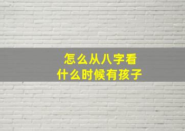 怎么从八字看什么时候有孩子