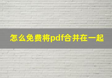 怎么免费将pdf合并在一起