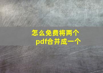 怎么免费将两个pdf合并成一个