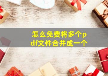 怎么免费将多个pdf文件合并成一个