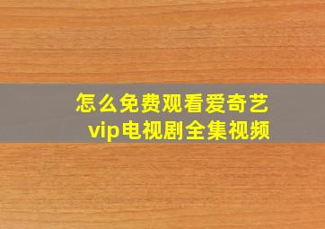 怎么免费观看爱奇艺vip电视剧全集视频