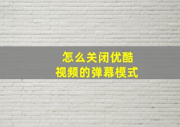 怎么关闭优酷视频的弹幕模式