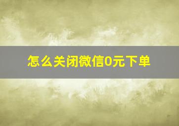 怎么关闭微信0元下单