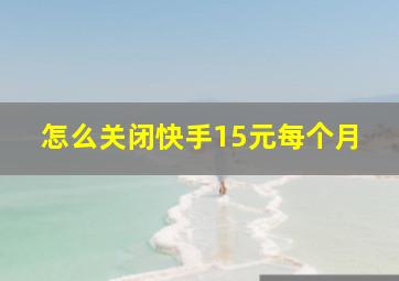 怎么关闭快手15元每个月