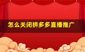 怎么关闭拼多多直播推广