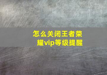 怎么关闭王者荣耀vip等级提醒