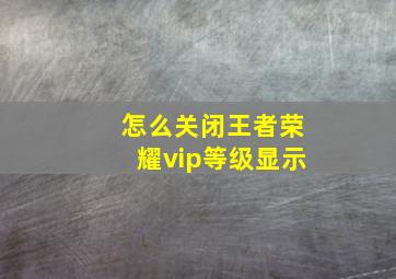 怎么关闭王者荣耀vip等级显示