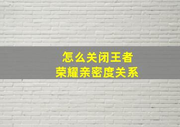 怎么关闭王者荣耀亲密度关系