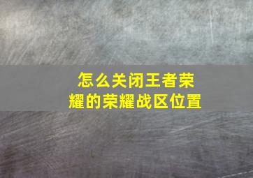 怎么关闭王者荣耀的荣耀战区位置