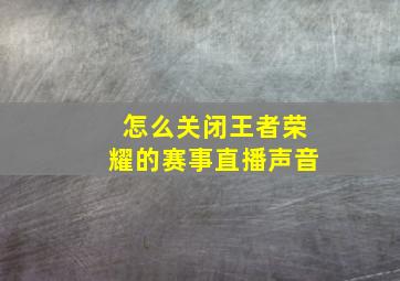 怎么关闭王者荣耀的赛事直播声音