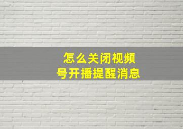 怎么关闭视频号开播提醒消息