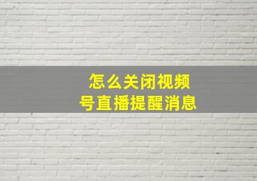 怎么关闭视频号直播提醒消息