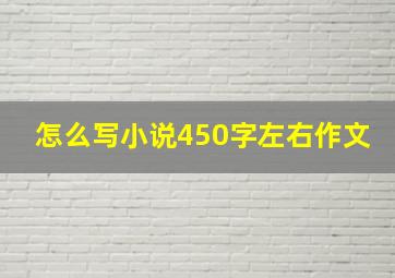 怎么写小说450字左右作文