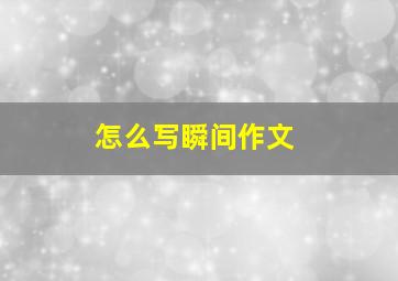 怎么写瞬间作文