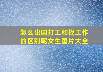 怎么出国打工和找工作的区别呢女生图片大全