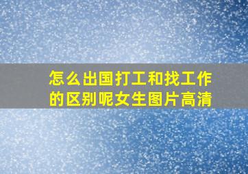 怎么出国打工和找工作的区别呢女生图片高清