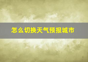 怎么切换天气预报城市