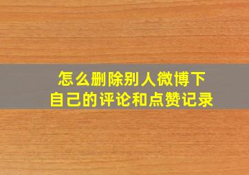 怎么删除别人微博下自己的评论和点赞记录