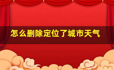 怎么删除定位了城市天气