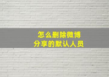 怎么删除微博分享的默认人员