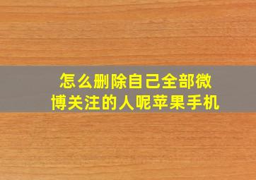 怎么删除自己全部微博关注的人呢苹果手机