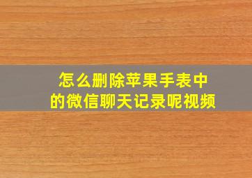 怎么删除苹果手表中的微信聊天记录呢视频