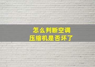 怎么判断空调压缩机是否坏了