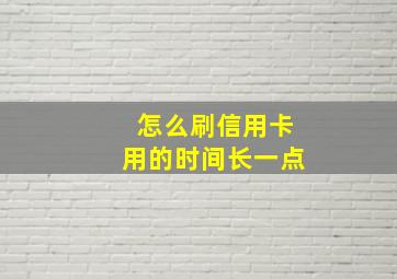 怎么刷信用卡用的时间长一点