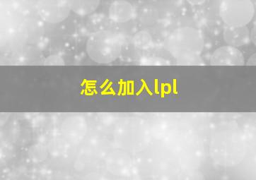 怎么加入lpl