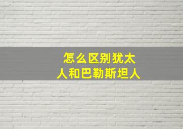 怎么区别犹太人和巴勒斯坦人