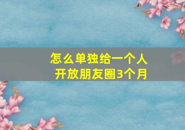 怎么单独给一个人开放朋友圈3个月