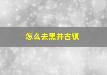 怎么去黑井古镇