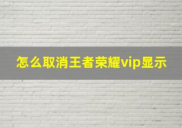 怎么取消王者荣耀vip显示