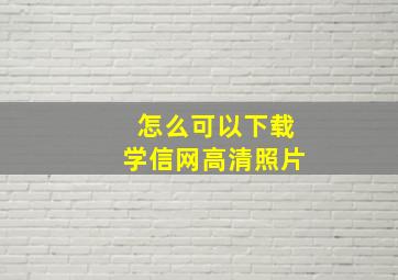 怎么可以下载学信网高清照片