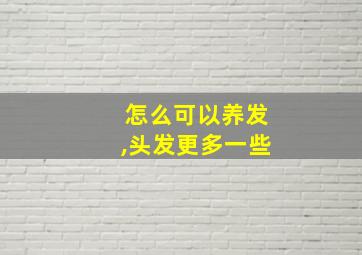 怎么可以养发,头发更多一些