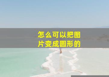 怎么可以把图片变成圆形的