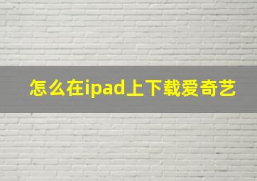 怎么在ipad上下载爱奇艺