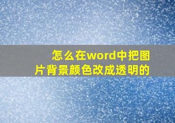 怎么在word中把图片背景颜色改成透明的