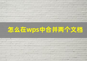 怎么在wps中合并两个文档