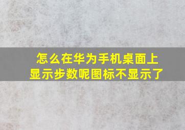 怎么在华为手机桌面上显示步数呢图标不显示了