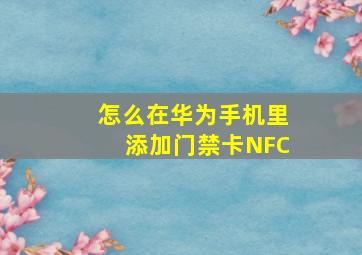 怎么在华为手机里添加门禁卡NFC