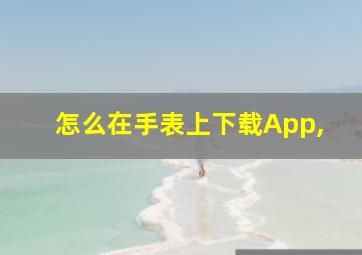 怎么在手表上下载App,