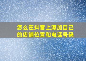 怎么在抖音上添加自己的店铺位置和电话号码