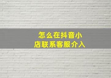 怎么在抖音小店联系客服介入