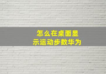 怎么在桌面显示运动步数华为